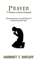 "Prayer: A Pathway to Divine Connection": "Discovering the Joy and Power of Communing with God" B0CWG6DR5M Book Cover