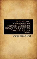 International, Commercial and Financial Gambling in Options and Futures the Economic Ruin the World 1018313850 Book Cover