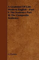A Grammer of Late Modern English - Part I: The Sentence Part II: The Composite Sentence 1443793000 Book Cover
