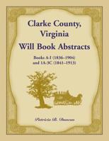 Clarke County, Virginia Will Book Abstracts Books A - I (1836-1904) and 1A - 3C (1841-1913) 1585496790 Book Cover