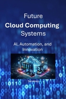 Future Cloud Computing Systems: AI, Automation, and Innovation B0GXW8MLV6 Book Cover