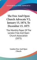 The Free And Open Church Advocate V2, January 15, 1874, To December 15, 1875: The Monthly Paper Of The London Free And Open Church Association 1165678535 Book Cover