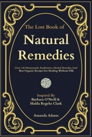 The Lost Book Of Natural Remedies: Over 150 Homemade Antibiotics, Herbal Remedies, and Best Organic Recipes For Healing Without Pills Inspired By ... of Natural Remedies with Barbara O'Neill)