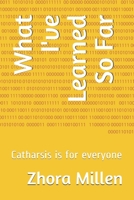 What I've Learned So Far: Catharsis is for everyone B08T4DD32C Book Cover