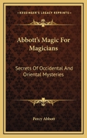 Abbott's Magic For Magicians: Secrets Of Occidental And Oriental Mysteries 1162945796 Book Cover