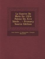 La GUERRE DE METZ en 1324 poeme du XIVe siecle. Suivi d'etudes critiques sur le texte par F. Bonnardot et precede d'une preface par Leon Gautier. Paris 1875. Reprint. 101867148X Book Cover