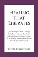 Healing That Liberates: Jesus' Healing and Health Challenge for the Urban, Suburban, Rural People and Faith Ministries in the 21st Century to Set at Liberty Them That Are (Inner Life) Bruised (Luke 17 1480926973 Book Cover