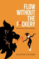Flow Without the F*ckery - Wake up your killer creativity 0956970869 Book Cover