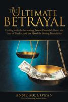 The Ultimate Betrayal: Dealing with the Increasing Senior Financial Abuse, the Loss of Wealth, and the Need for Setting Boundaries 1480832820 Book Cover