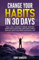 Change your habits in 30 days: Small Daily Changes to Break Your Bad Habits, Build Good Ones, and Start Living A Wealthy, Happy, and More Successful Life B0HBLV81VB Book Cover