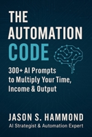 The Automation Code: 300+ AI Prompts to Multiply Your Time, Income & Output B0FCY9KLG4 Book Cover