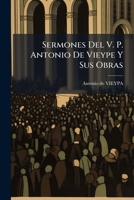 Sermones Del V. P. Antonio De Vieype Y Sus Obras 1174586605 Book Cover
