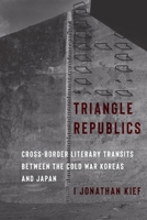 Triangle Republics: Cross-Border Literary Transits Between the Cold War Koreas and Japan 0231219857 Book Cover