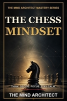 The Chess Mindset: How to Think, Decide, Focus, and Stay Calm Like a Strong Player (The Mind Architect Mastery Series) B0H8MQNGG4 Book Cover