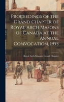 Proceedings of the Grand Chapter of Royal Arch Masons of Canada at the Annual Convocation, 1953 1014509467 Book Cover