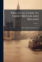 Practical Guide to Great Britain and Ireland: Preparation, Cost, Routes, Sight-Seeing, Volume 1 1144229251 Book Cover