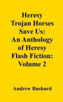 Heresy Trojan Horses Save Us: An Anthology of Heresy Flash Fiction: Volume 2 B0FPQZ6ZWJ Book Cover