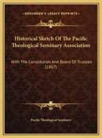 Historical Sketch Of The Pacific Theological Seminary Association: With The Constitution And Board Of Trustees 116206689X Book Cover