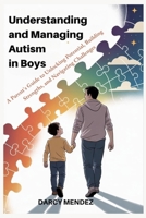 Understanding and Managing Autism in Boys: A Parent's Guide to Unlocking Potential, Building Strengths, and Navigating Challenges B0FFYR39GZ Book Cover