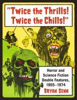 Twice the Thrills! Twice the Chills!: Horror and Science Fiction Double Features, 1955-1974 1476668949 Book Cover