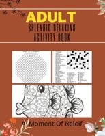 ADULT SPLENDID RELAXING ACTIVITY BOOK: A Moment Of Relief: Variety Puzzle Book for Adults and Teens B0BNH1219Z Book Cover