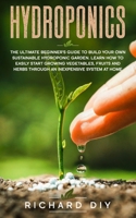 Hydroponics: The Ultimate Beginner’s Guide to Build Your Own Sustainable Hydroponic Garden. Learn How to Easily Start Growing Vegetables, Fruits and ... Inexpensive System at Home (Urban Gardening) B086G17CVG Book Cover