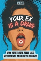 Your Ex Is a Drug: Why Heartbreak Feels Like Withdrawal and How to Recover B0HC4L4XS7 Book Cover