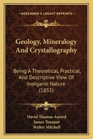 Geology, Mineralogy And Crystallography: Being A Theoretical, Practical, And Descriptive View Of Inorganic Nature 116702785X Book Cover