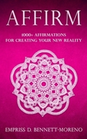 Affirm: 1000+ Affirmations for Creating Your New Reality B0C87SH7L3 Book Cover