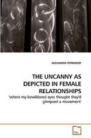 THE UNCANNY AS DEPICTED IN FEMALE RELATIONSHIPS: 'where my bewildered eyes thought they'd glimpsed a movement' 3639149424 Book Cover