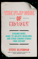 The Flip Side of History: Strange News, Hard-To-Believe Headlines, and Other Curious Stories from History 1642502200 Book Cover