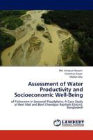 Assessment of Water Productivity and Socioeconomic Well-Being: of Fishermen in Seasonal Floodplains: A Case Study of Beel Mail and Beel Chandpur Rajshahi District, Bangladesh 384651036X Book Cover
