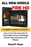 All New Kindle Fire HD Complete Guide for Seniors: How to Get the Most Out of Your Kindle Devices with Simple Step-By Step Instructions in 30 Minutes. 1974574857 Book Cover