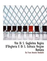 Vite Di S. Guglielma Regina D'Ungheria E Di S. Eufrasia Vergine Romana 111360817X Book Cover