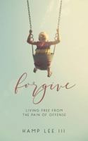 Forgive: Living Free from the Pain of Offense 1940042496 Book Cover