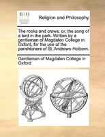 The rooks and crows: or, the song of a bird in the park. Written by a gentleman of Magdalen College in Oxford, for the use of the parishioners of St. Andrews-Holborn. 1170045987 Book Cover