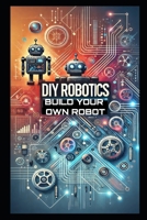 DIY Robotics: Build Your Own Smart Robot from Scratch—No Experience Required! (DIY Robotics & Automation) B0F12RHFMD Book Cover