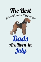The Best Airedale Terrier Dads Are Born In July: Unique Notebook Journal For Airedale Terrier Owners and Lovers, Funny Birthday NoteBook Gift for Women, Men, Kids, Boys & Girls./ Great Diary Blank Lin 1661803296 Book Cover
