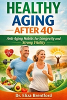 HEALTHY AGING AFTER 40: Anti-Aging Habits for Longevity and Strong Vitality B0GX9GTMMS Book Cover