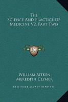 The Science and Practice of Medicine V2, Part Two 1432513249 Book Cover