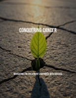 Conquering Cancer: Navigating The Treatment Labyrinth With Success B0FPMPZLRZ Book Cover