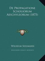 De Propagatione Scholiorum Aeschyleorum (1875) 1162303735 Book Cover