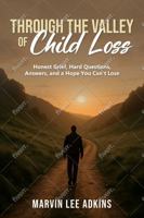 Through the Valley of Child Loss: Honest Grief, Hard Questions, Answers, and a Hope You Can't Lose (Book Series 1, Life, Death, and Dealing with Loss) 1949947238 Book Cover