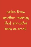 Notes from Another Meeting That Should Have Been an Email: Funny Sarcastic Gag Work Notebook for Witty Fun at the Office (Adult Banter Desk Notepad Series) 179085024X Book Cover