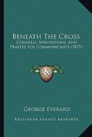 Beneath the Cross, Counsels, Meditations, and Prayers for Communicants 1165335387 Book Cover