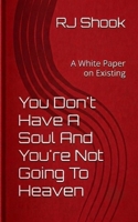 You Don't Have A Soul And You're Not Going To Heaven: A White Paper on Existing B0HCMJ2STY Book Cover