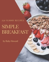250 Yummy Simple Breakfast Recipes: A Simple Breakfast Cookbook You Will Love B08HGZW7Q4 Book Cover