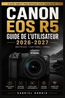 Canon EOS R5 Guide de l'Utilisateur 2026-2027: Le guide complet pour maîtriser votre appareil photo (French Edition) B0H7JYT5LJ Book Cover