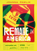 Remade in America: Surrealist Art, Activism, and Politics, 1940-1978 0520309049 Book Cover