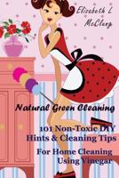 Natural Green Cleaning: 101 Non-Toxic DIY Hints & Cleaning Tips For Home Cleaning Using Vinegar 1494495260 Book Cover